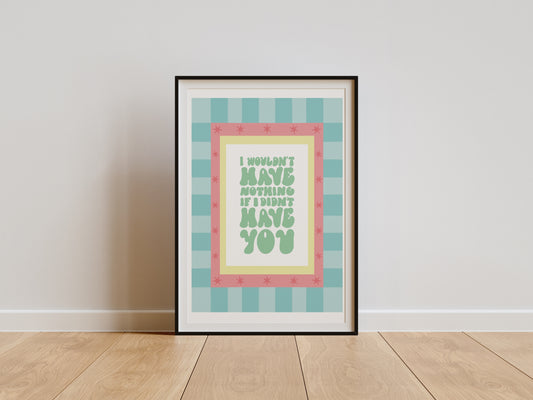 I WOULDN’T HAVE NOTHING IF I DIDN’T HAVE YOU PRINT